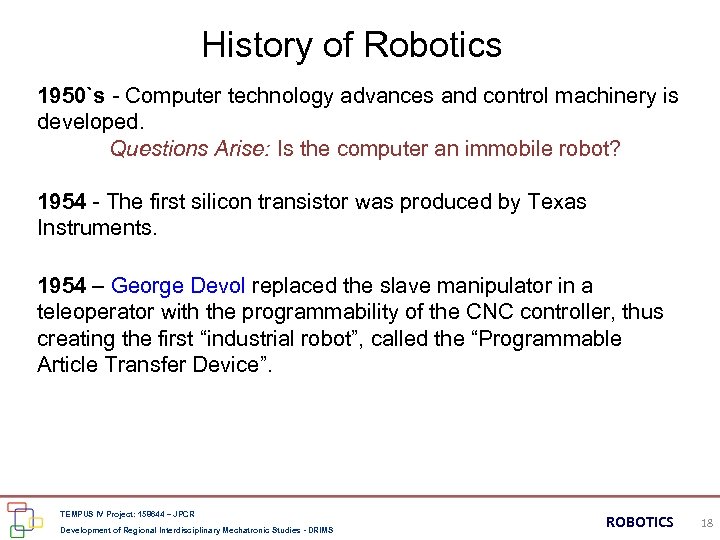 History of Robotics 1950`s - Computer technology advances and control machinery is developed. Questions