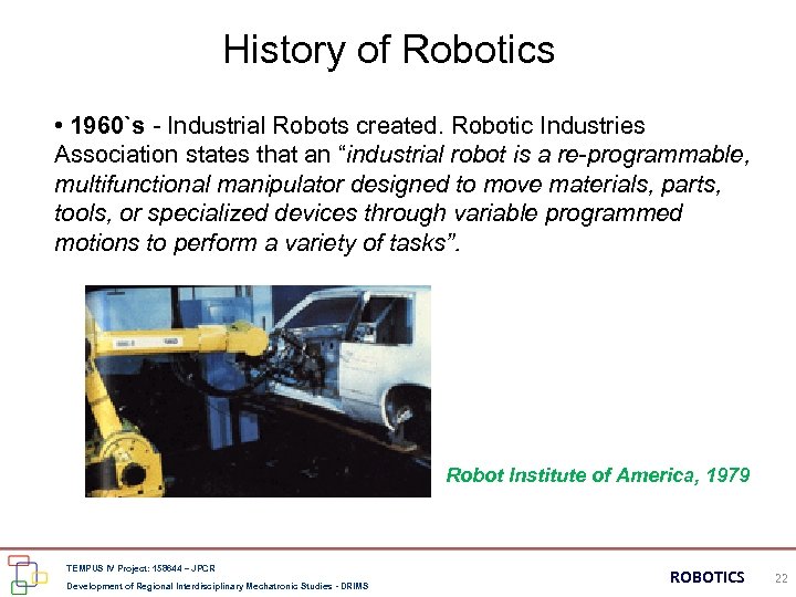 History of Robotics • 1960`s - Industrial Robots created. Robotic Industries Association states that