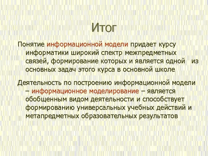 Итог Понятие информационной модели придает курсу информатики широкий спектр межпредметных связей, формирование которых и
