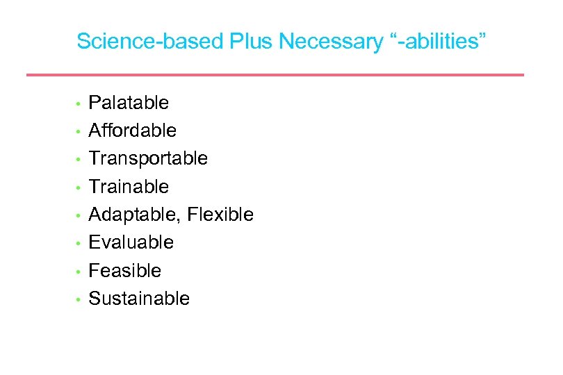 Science-based Plus Necessary “-abilities” • • Palatable Affordable Transportable Trainable Adaptable, Flexible Evaluable Feasible