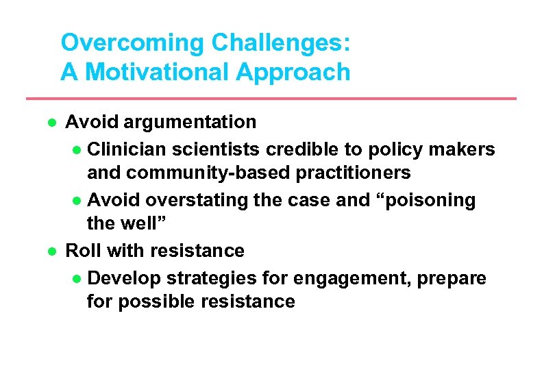 Overcoming Challenges: A Motivational Approach l l Avoid argumentation l Clinician scientists credible to