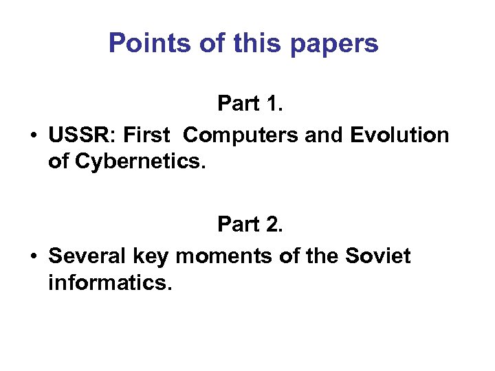 Points of this papers Part 1. • USSR: First Computers and Evolution of Cybernetics.