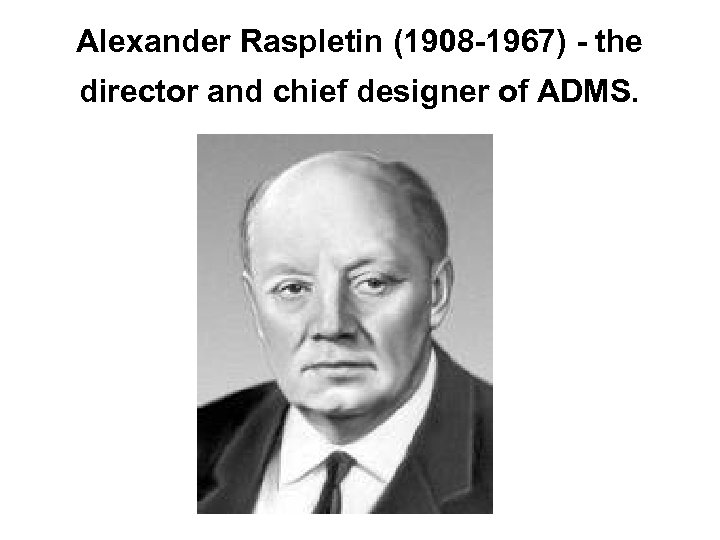 Alexander Raspletin (1908 -1967) - the director and chief designer of ADMS. 