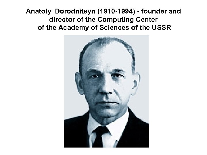 Anatoly Dorodnitsyn (1910 -1994) - founder and director of the Computing Center of the