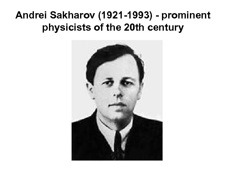 Andrei Sakharov (1921 -1993) - prominent physicists of the 20 th century 