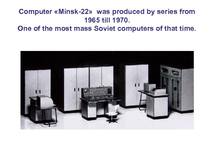 Computer «Minsk-22» was produced by series from 1965 till 1970. One of the most