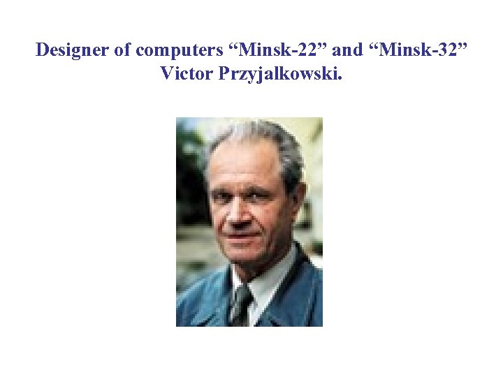Designer of computers “Minsk-22” and “Minsk-32” Victor Przyjalkowski. 