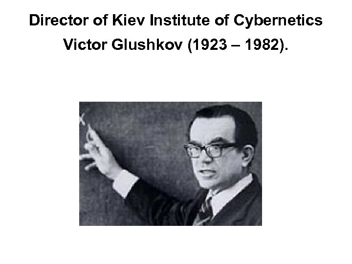 Director of Kiev Institute of Cybernetics Victor Glushkov (1923 – 1982). 