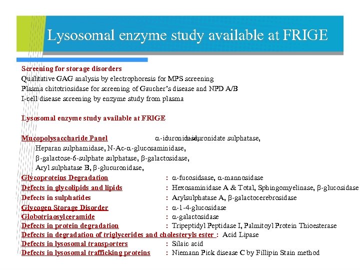 Lysosomal enzyme study available at FRIGE Screening for storage disorders Qualitative GAG analysis by