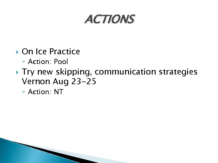 ACTIONS On Ice Practice ◦ Action: Pool Try new skipping, communication strategies Vernon Aug