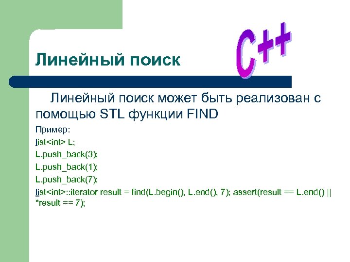 Линейный поиск может быть реализован с помощью STL функции FIND Пример: list<int> L; L.