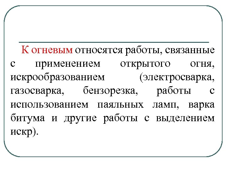 К огневым относятся работы, связанные с применением открытого огня, искрообразованием (электросварка, газосварка, бензорезка, работы