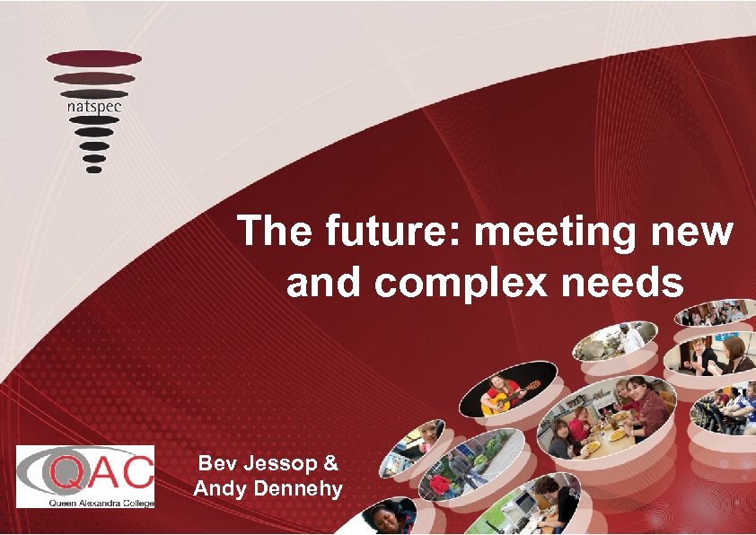 title The future: meeting new and complex needs Bev Jessop & Andy Dennehy 