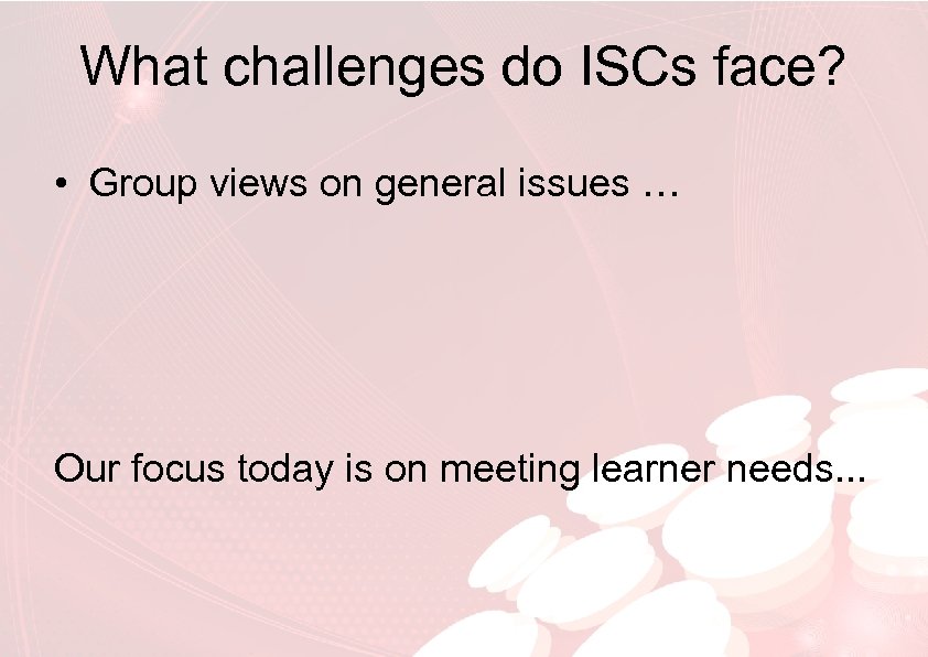 What challenges do ISCs face? • Group views on general issues … Our focus