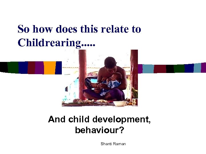 So how does this relate to Childrearing. . . And child development, behaviour? Shanti