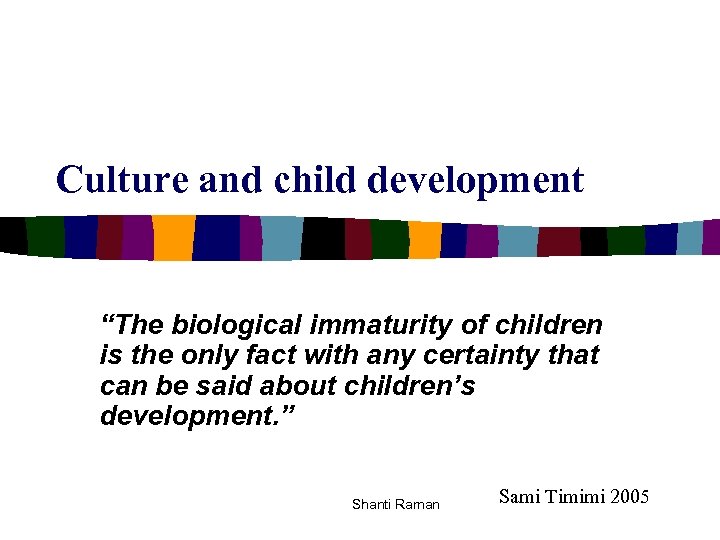 Culture and child development “The biological immaturity of children is the only fact with