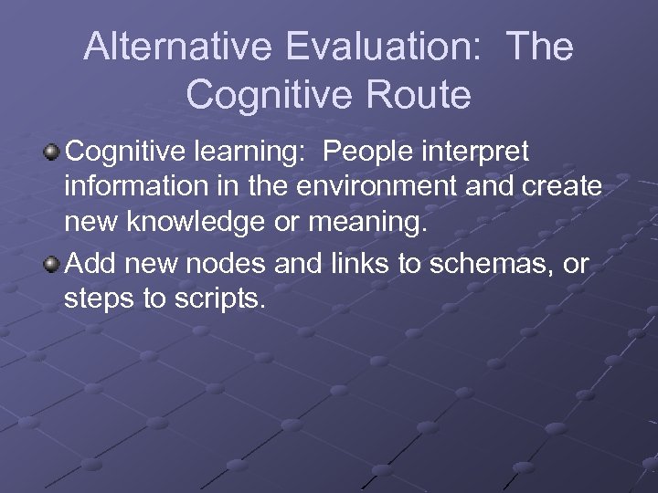 Alternative Evaluation: The Cognitive Route Cognitive learning: People interpret information in the environment and