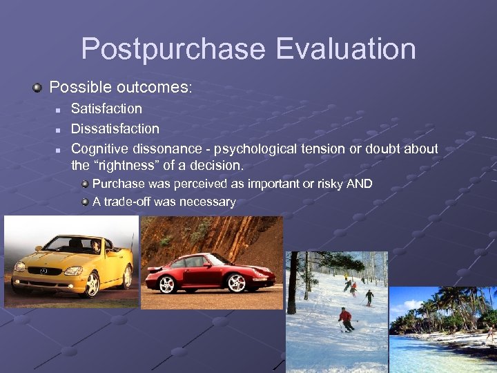 Postpurchase Evaluation Possible outcomes: n n n Satisfaction Dissatisfaction Cognitive dissonance - psychological tension