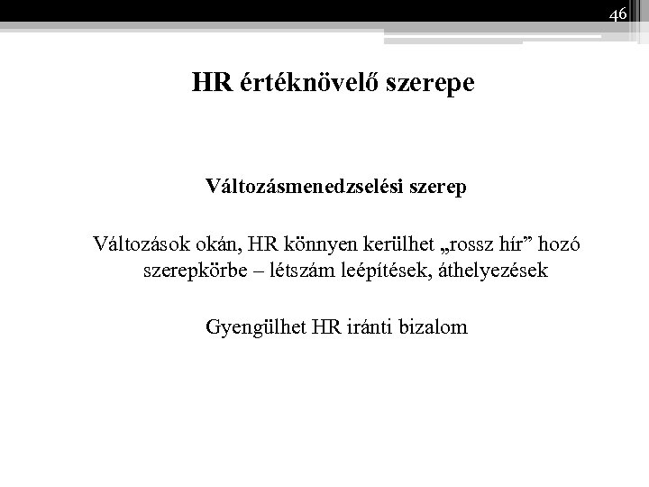 46 HR értéknövelő szerepe Változásmenedzselési szerep Változások okán, HR könnyen kerülhet „rossz hír” hozó