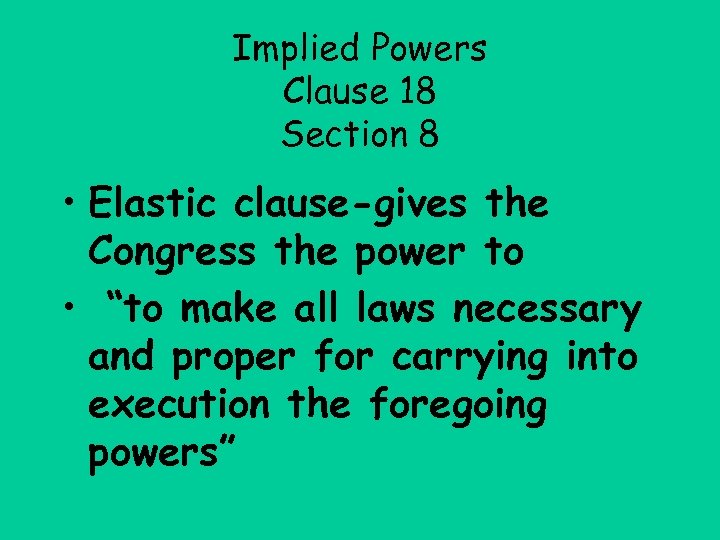Implied Powers Clause 18 Section 8 • Elastic clause-gives the Congress the power to