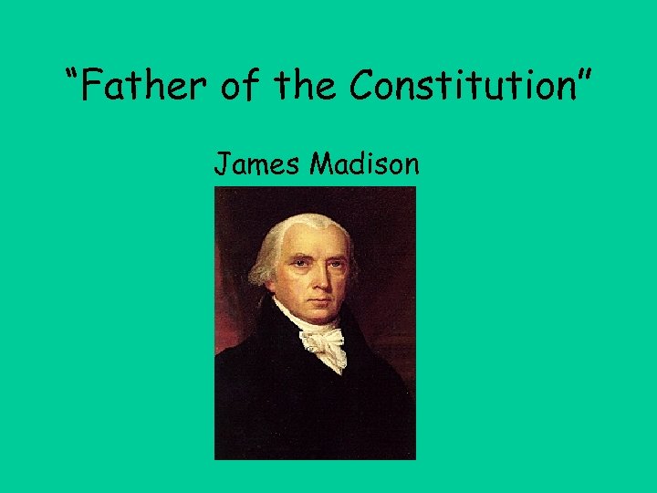 “Father of the Constitution” James Madison 