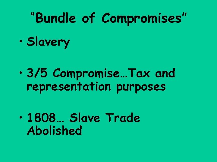 “Bundle of Compromises” • Slavery • 3/5 Compromise…Tax and representation purposes • 1808… Slave