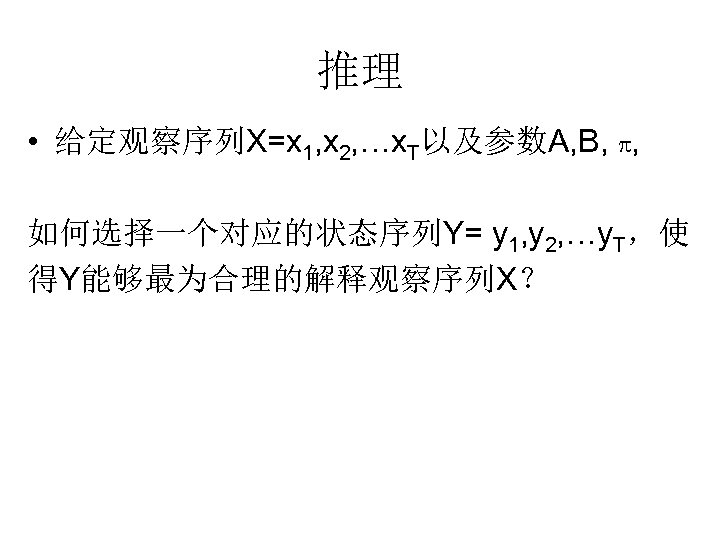 推理 • 给定观察序列X=x 1, x 2, …x. T以及参数A, B, p, 如何选择一个对应的状态序列Y= y 1, y