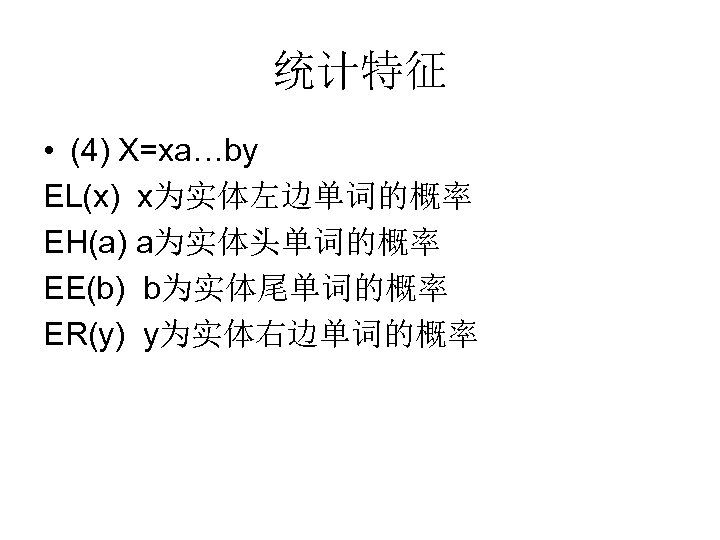 统计特征 • (4) X=xa…by EL(x) x为实体左边单词的概率 EH(a) a为实体头单词的概率 EE(b) b为实体尾单词的概率 ER(y) y为实体右边单词的概率 