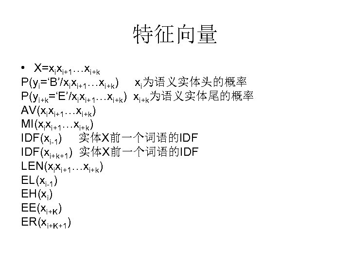 特征向量 • X=xixi+1…xi+k P(yi=‘B’/xixi+1…xi+k) xi为语义实体头的概率 P(yi+k=‘E’/xixi+1…xi+k) xi+k为语义实体尾的概率 AV(xixi+1…xi+k) MI(xixi+1…xi+k) IDF(xi-1) 实体X前一个词语的IDF IDF(xi+k+1) 实体X前一个词语的IDF LEN(xixi+1…xi+k)