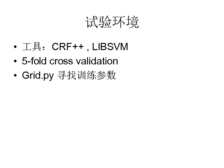 试验环境 • 具：CRF++ , LIBSVM • 5 -fold cross validation • Grid. py 寻找训练参数