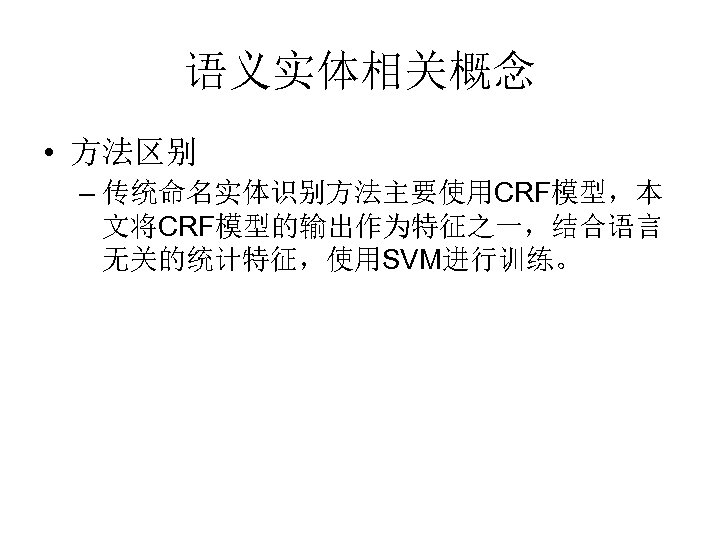 语义实体相关概念 • 方法区别 – 传统命名实体识别方法主要使用CRF模型，本 文将CRF模型的输出作为特征之一，结合语言 无关的统计特征，使用SVM进行训练。 