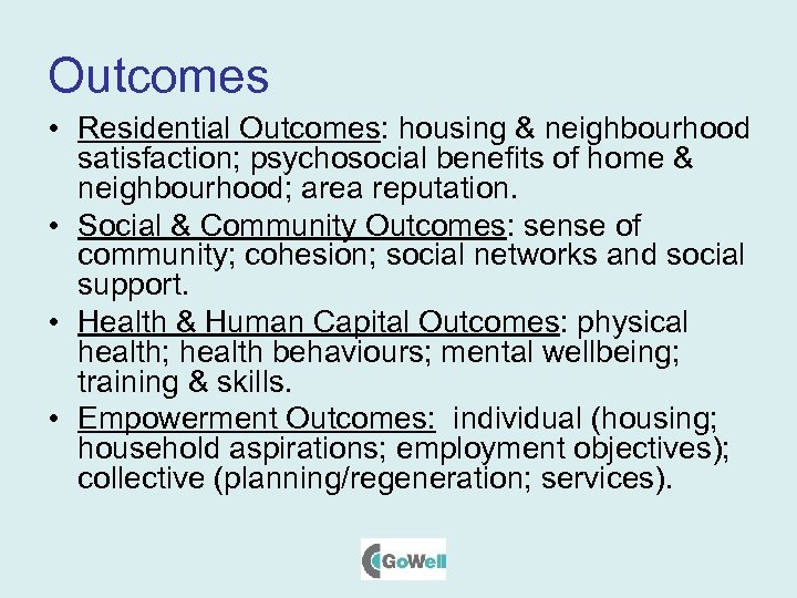 Outcomes • Residential Outcomes: housing & neighbourhood satisfaction; psychosocial benefits of home & neighbourhood;