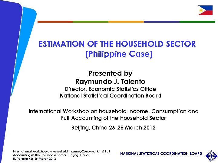 ESTIMATION OF THE HOUSEHOLD SECTOR (Philippine Case) Presented by Raymundo J. Talento Director, Economic