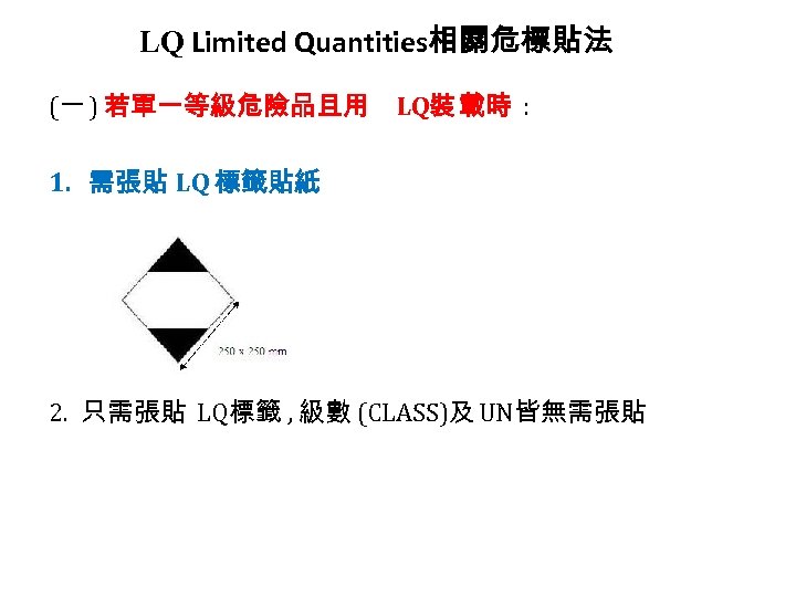 LQ Limited Quantities相關危標貼法 (一 ) 若單一等級危險品且用 LQ裝 載時 : 1. 需張貼 LQ 標籤貼紙 2.