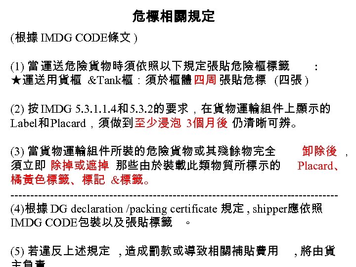 危標相關規定 (根據 IMDG CODE條文 ) (1) 當 運送危險貨物時須依照以下規定張貼危險櫃標籤 : ★運送用貨櫃 &Tank櫃：須於櫃體四周 張貼危標 (四張 )