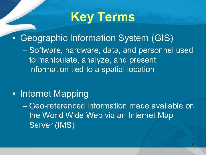 Key Terms • Geographic Information System (GIS) – Software, hardware, data, and personnel used