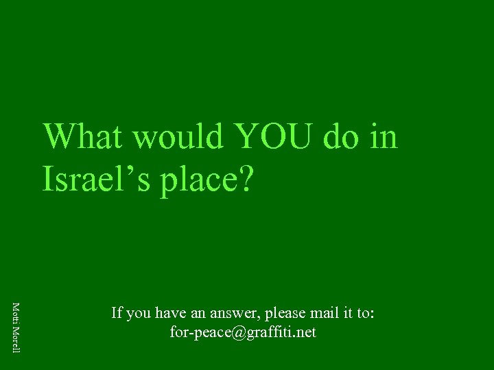 What would YOU do in Israel’s place? Motti Morell If you have an answer,