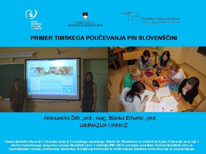 PRIMER TIMSKEGA POUČEVANJA PRI SLOVENŠČINI Aleksandra Štih, prof. ; mag. Blanka Erhartič, prof. GIMNAZIJA