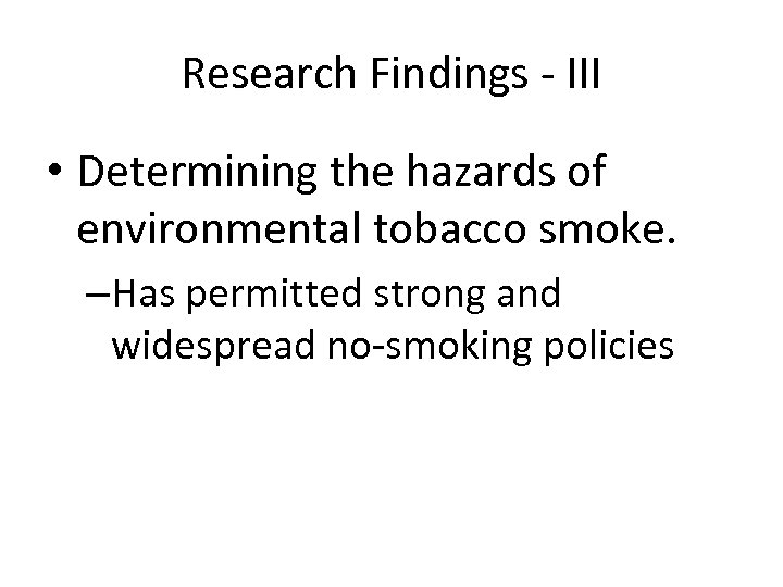 Research Findings - III • Determining the hazards of environmental tobacco smoke. –Has permitted