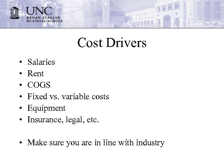 Cost Drivers • • • Salaries Rent COGS Fixed vs. variable costs Equipment Insurance,