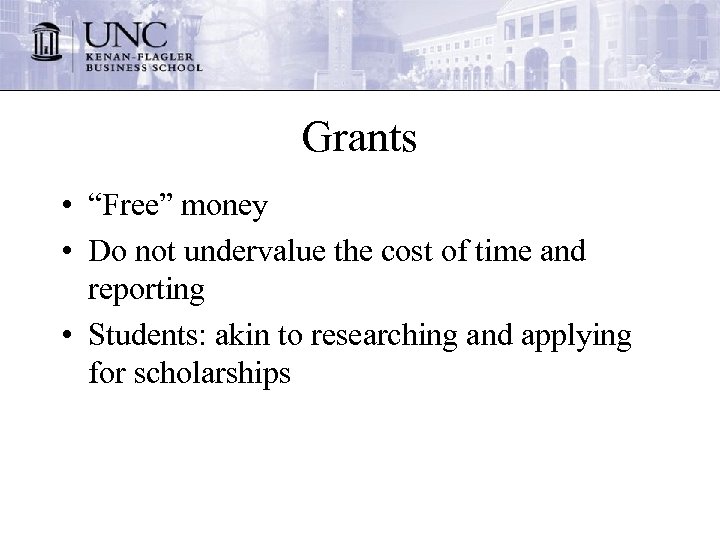 Grants • “Free” money • Do not undervalue the cost of time and reporting