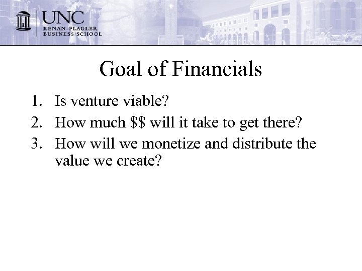 Goal of Financials 1. Is venture viable? 2. How much $$ will it take