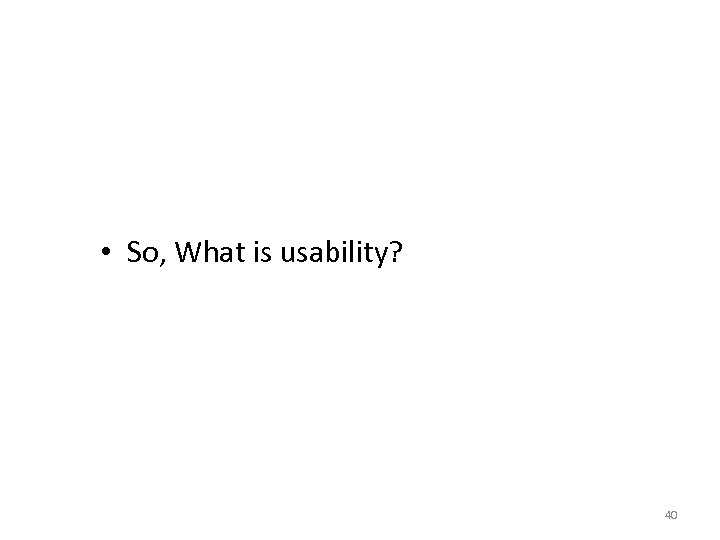  • So, What is usability? 40 