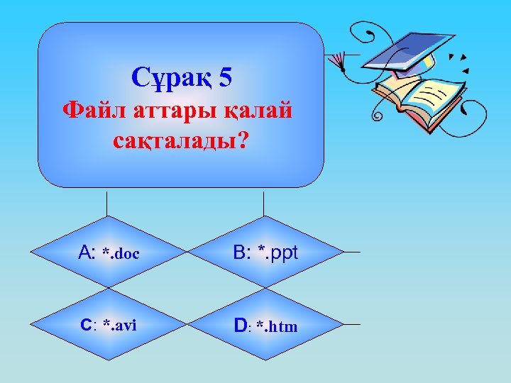 Сұрақ 5 Файл аттары қалай сақталады? А: *. doc B: *. ppt C: *.