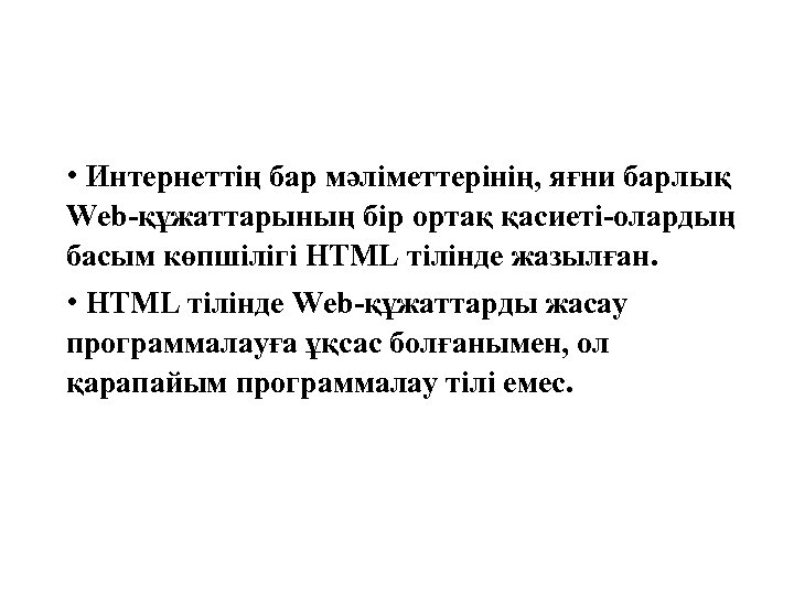  • Интернеттің бар мәліметтерінің, яғни барлық Web-құжаттарының бір ортақ қасиеті-олардың басым көпшілігі HTML