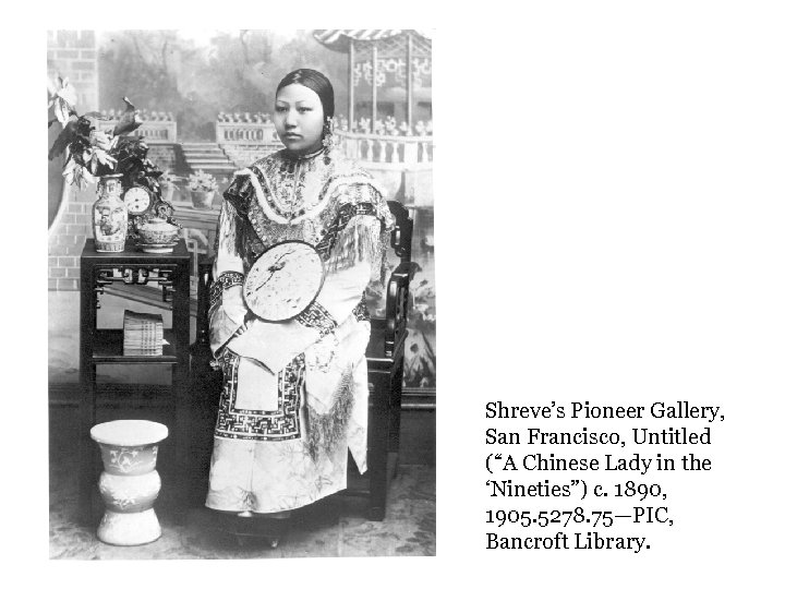 Shreve’s Pioneer Gallery, San Francisco, Untitled (“A Chinese Lady in the ‘Nineties”) c. 1890,