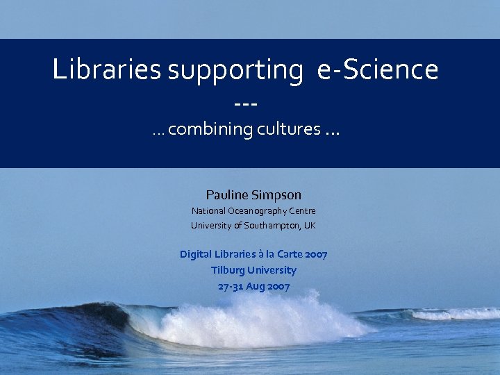 Libraries supporting e-Science --- … combining cultures … Pauline Simpson National Oceanography Centre University