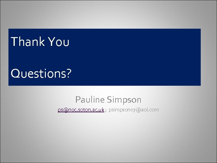 Thank You Questions? Pauline Simpson ps@noc. soton. ac. uk ; psimpson 07@aol. com 