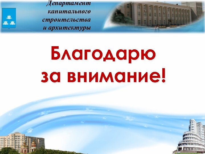 Департамент капитального строительства и архитектуры Благодарю за внимание! 