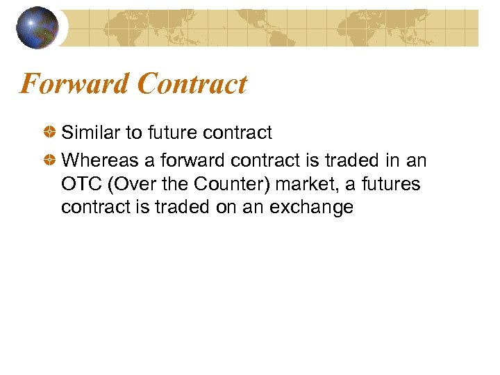 Forward Contract Similar to future contract Whereas a forward contract is traded in an